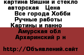 картина Вишни и стекло...авторская › Цена ­ 10 000 - Все города Хобби. Ручные работы » Картины и панно   . Амурская обл.,Архаринский р-н